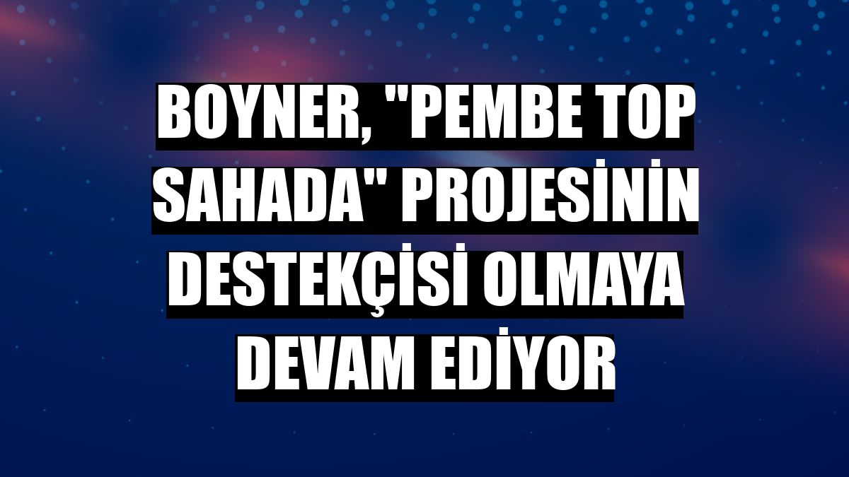 Boyner, 'Pembe Top Sahada' projesinin destekçisi olmaya devam ediyor