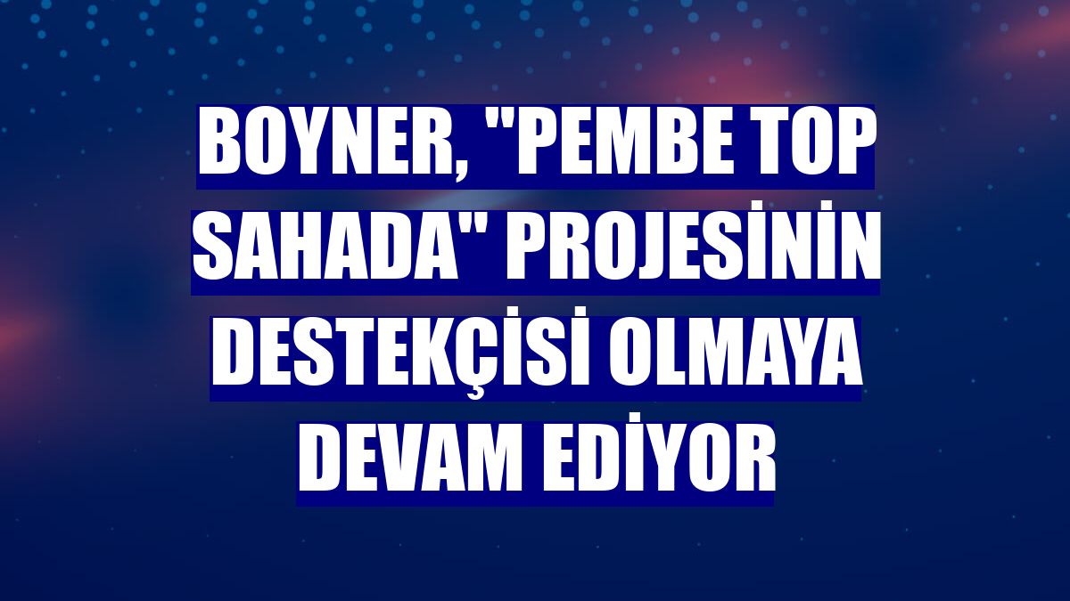 Boyner, "Pembe Top Sahada" projesinin destekçisi olmaya devam ediyor