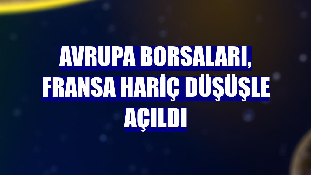 Avrupa borsaları, Fransa hariç düşüşle açıldı