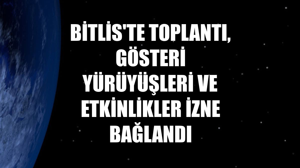 Bitlis'te toplantı, gösteri yürüyüşleri ve etkinlikler izne bağlandı