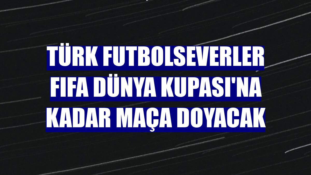 Türk futbolseverler FIFA Dünya Kupası'na kadar maça doyacak