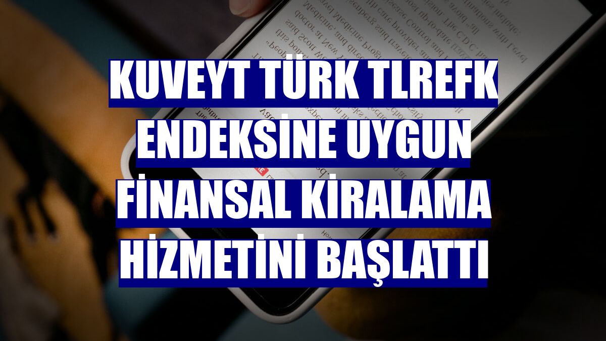 Kuveyt Türk TLREFK endeksine uygun finansal kiralama hizmetini başlattı