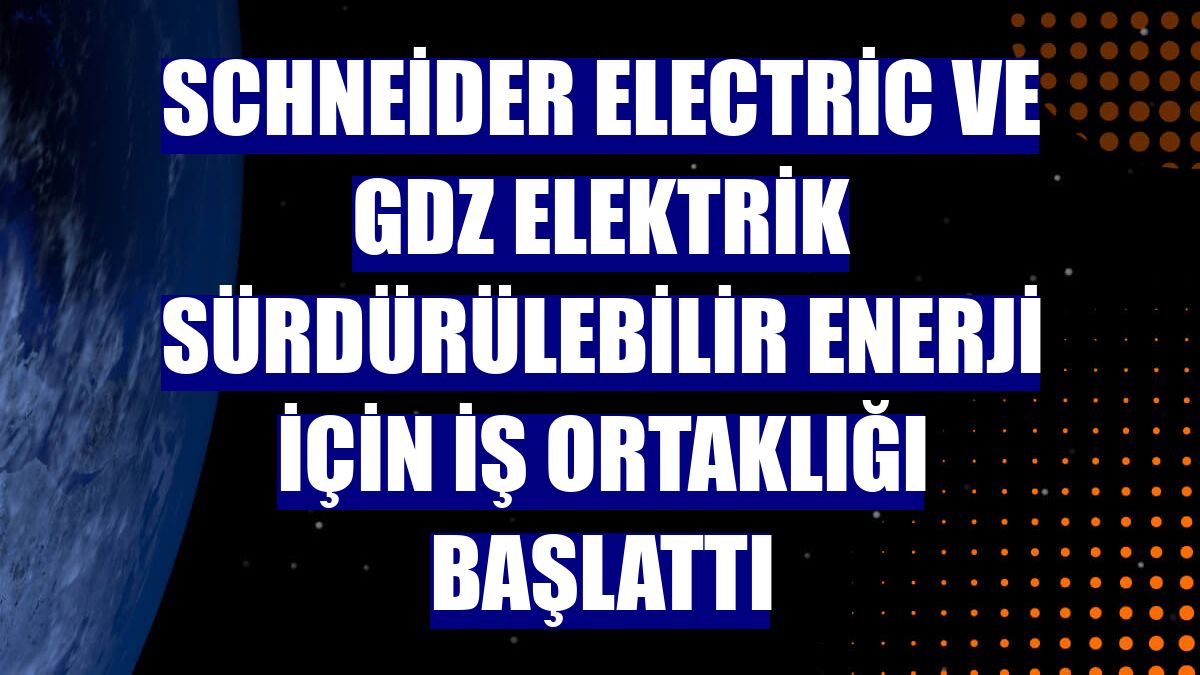Schneider Electric ve Gdz Elektrik sürdürülebilir enerji için iş ortaklığı başlattı