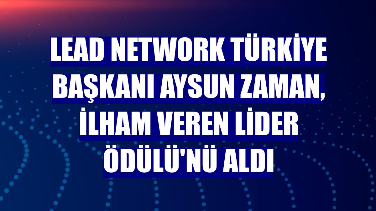LEAD Network Türkiye Başkanı Aysun Zaman, İlham Veren Lider Ödülü'nü aldı
