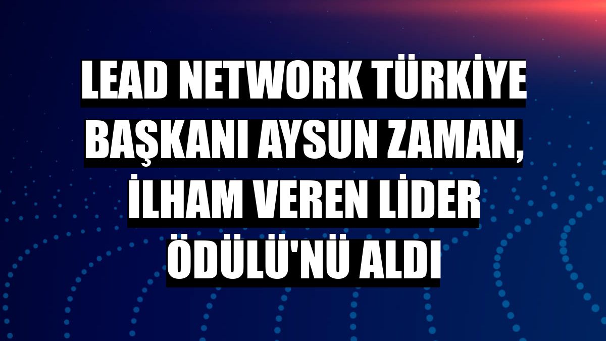 LEAD Network Türkiye Başkanı Aysun Zaman, İlham Veren Lider Ödülü'nü aldı