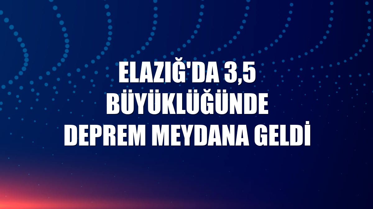 Elazığ'da 3,5 büyüklüğünde deprem meydana geldi