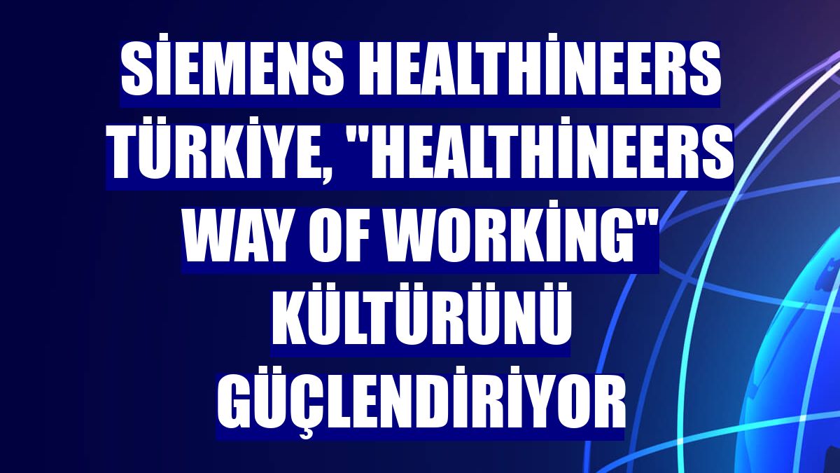 Siemens Healthineers Türkiye, "Healthineers Way Of Working" kültürünü güçlendiriyor