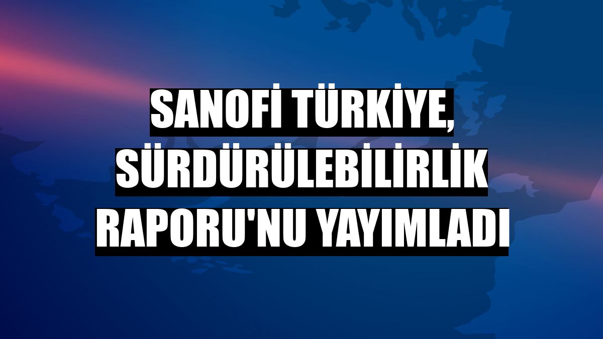 Sanofi Türkiye, Sürdürülebilirlik Raporu'nu yayımladı