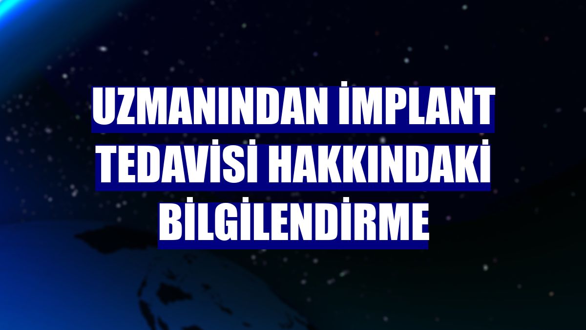 Uzmanından implant tedavisi hakkındaki bilgilendirme