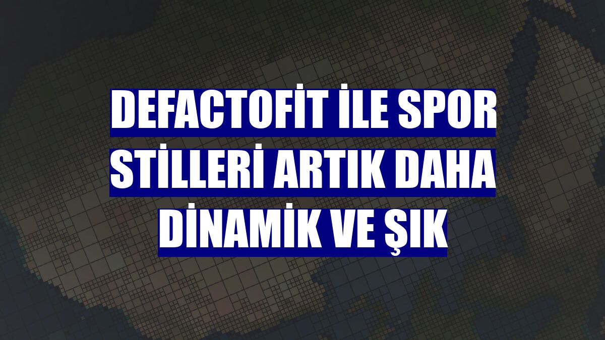 DeFactoFit ile spor stilleri artık daha dinamik ve şık
