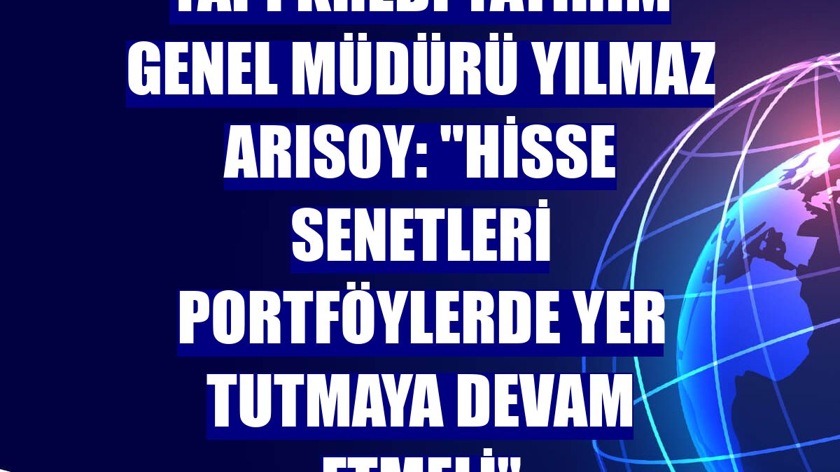 Yapı Kredi Yatırım Genel Müdürü Yılmaz Arısoy: "Hisse senetleri portföylerde yer tutmaya devam etmeli"
