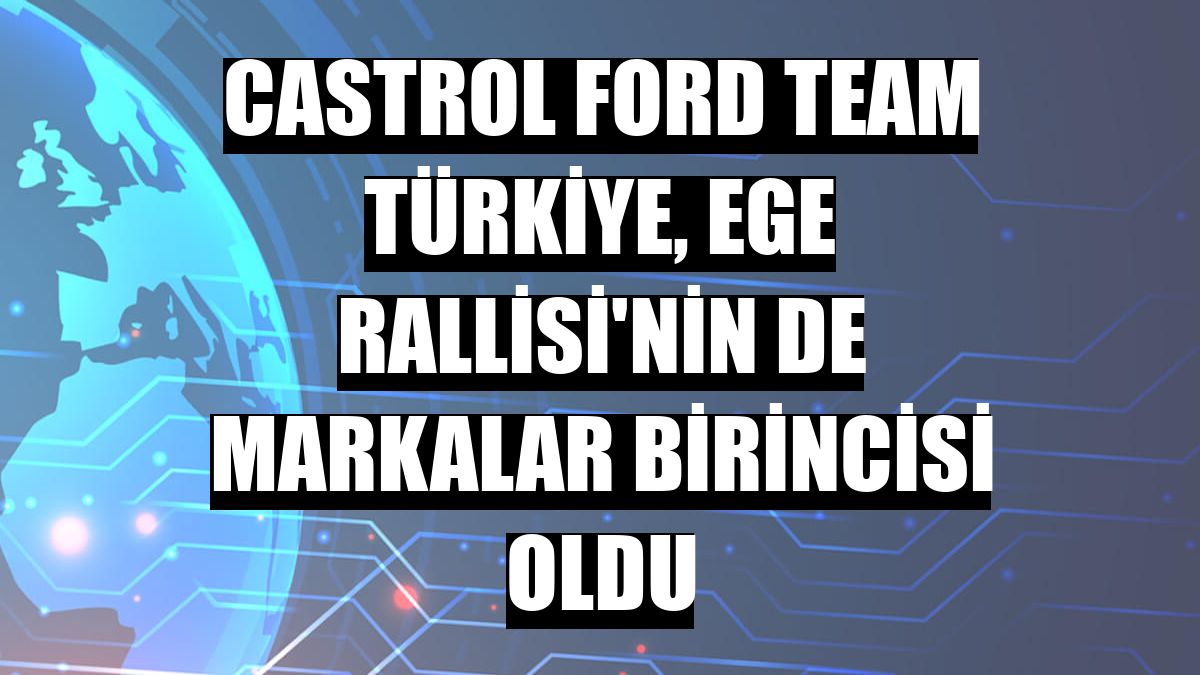 Castrol Ford Team Türkiye, Ege Rallisi'nin de markalar birincisi oldu