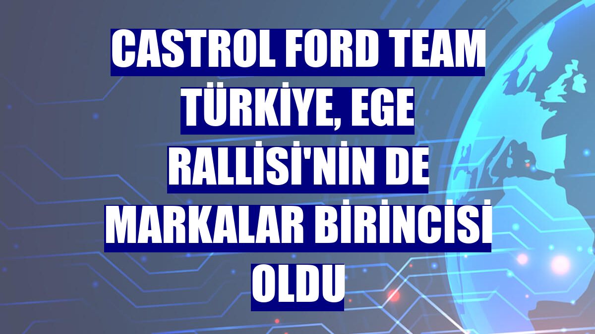 Castrol Ford Team Türkiye, Ege Rallisi'nin de markalar birincisi oldu