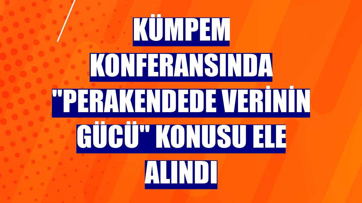 KÜMPEM konferansında "perakendede verinin gücü" konusu ele alındı