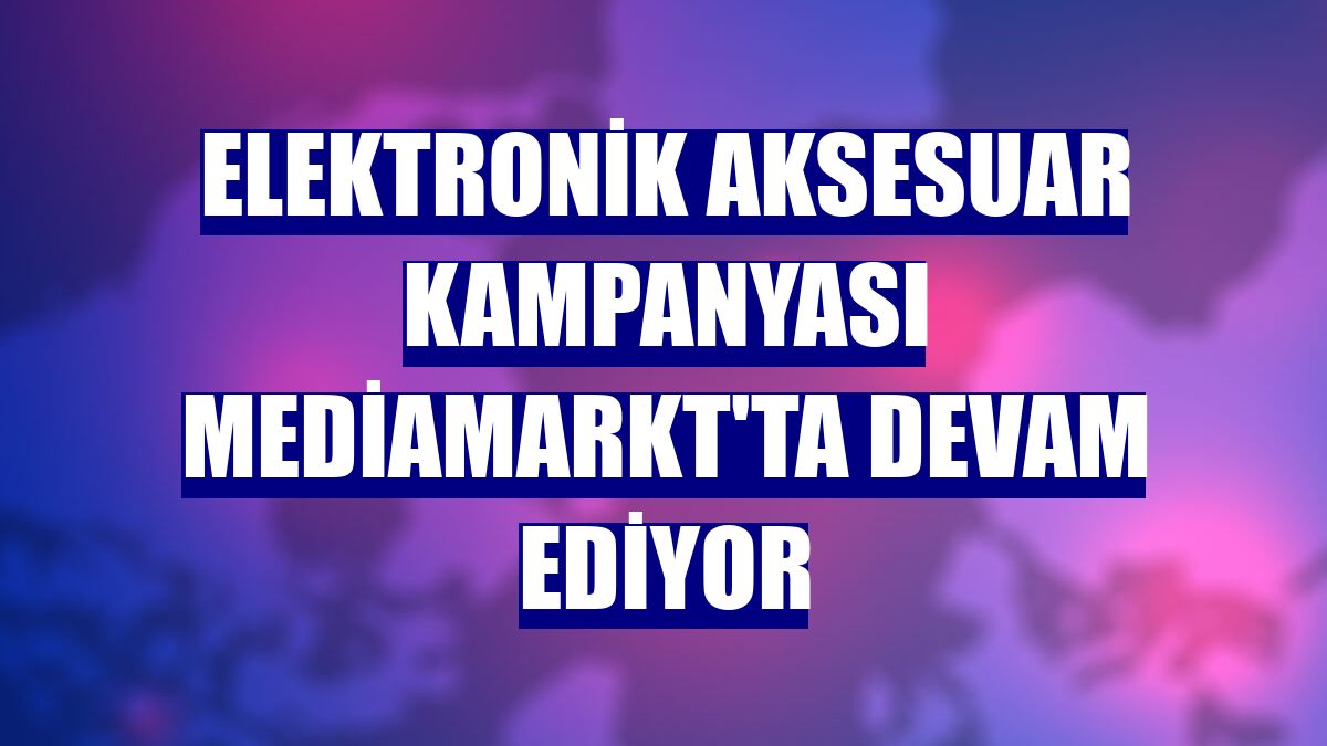 Elektronik aksesuar kampanyası MediaMarkt'ta devam ediyor