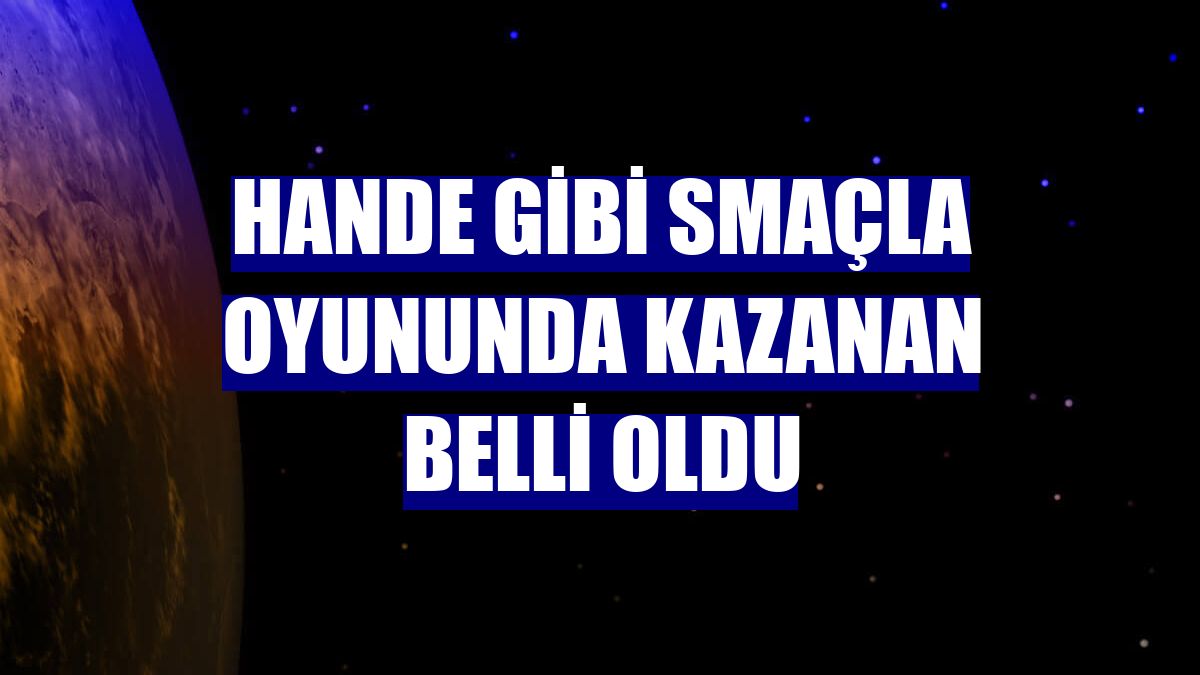 Hande Gibi Smaçla oyununda kazanan belli oldu