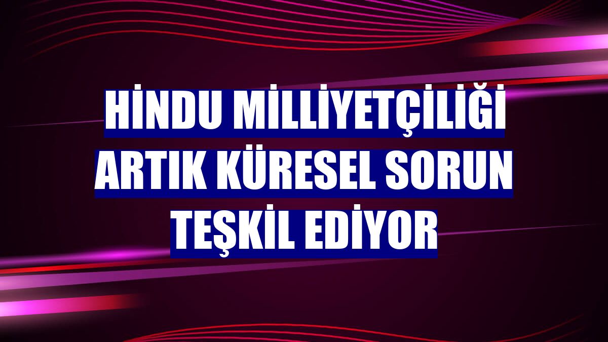 Hindu milliyetçiliği artık küresel sorun teşkil ediyor