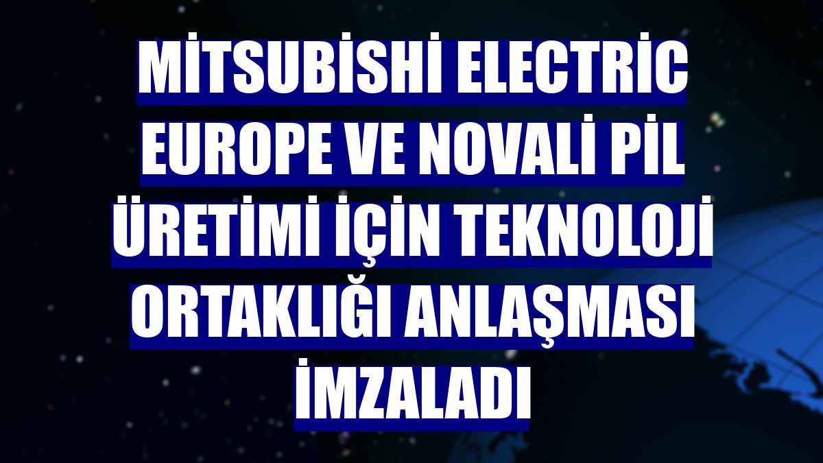 Mitsubishi Electric Europe ve Novali pil üretimi için teknoloji ortaklığı anlaşması imzaladı