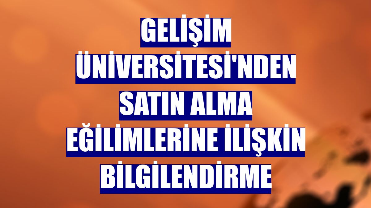 Gelişim Üniversitesi'nden satın alma eğilimlerine ilişkin bilgilendirme