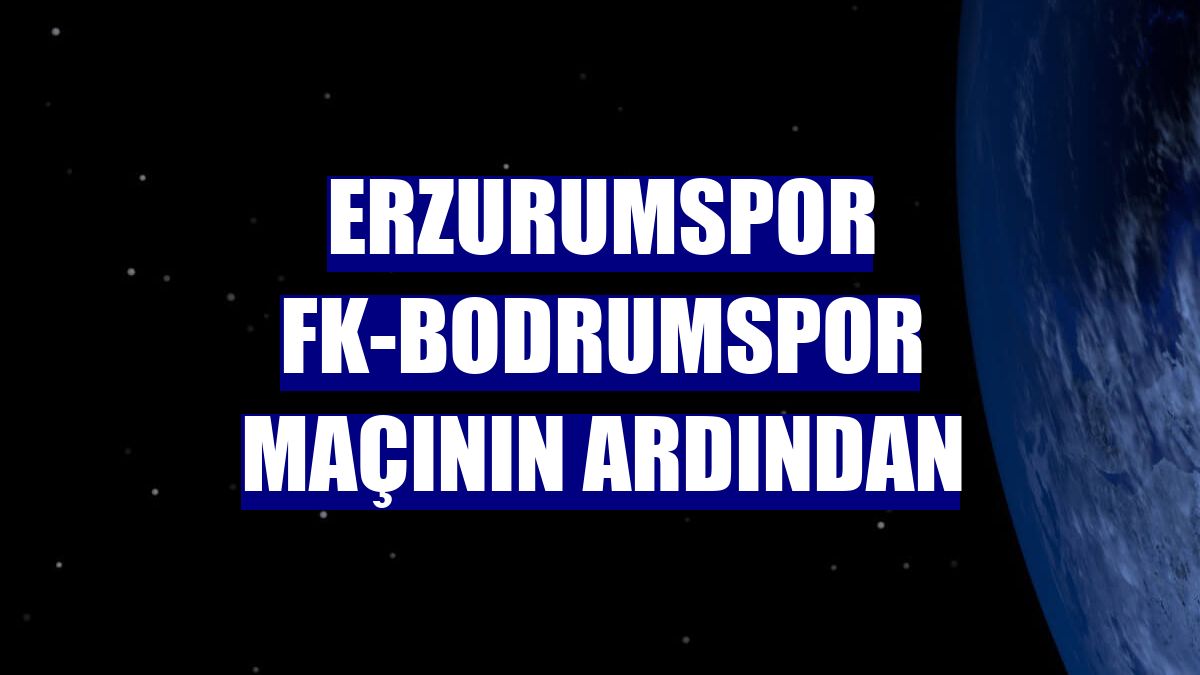 Erzurumspor FK-Bodrumspor maçının ardından