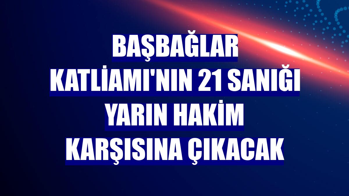 Başbağlar Katliamı'nın 21 sanığı yarın hakim karşısına çıkacak