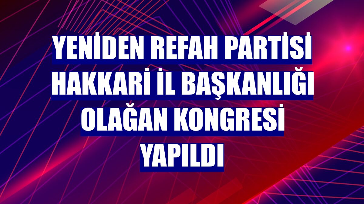 Yeniden Refah Partisi Hakkari İl Başkanlığı olağan kongresi yapıldı
