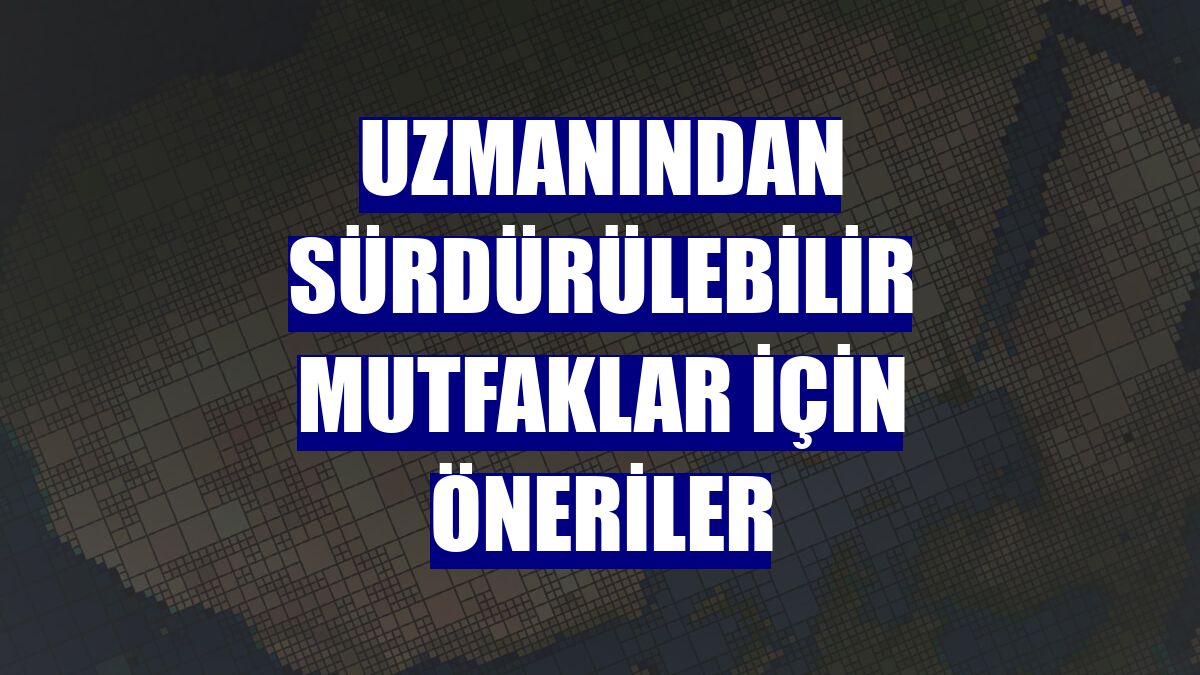Uzmanından sürdürülebilir mutfaklar için öneriler