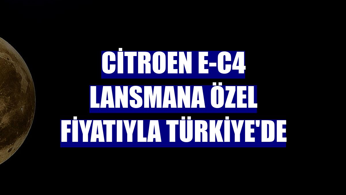 Citroen e-C4 lansmana özel fiyatıyla Türkiye'de