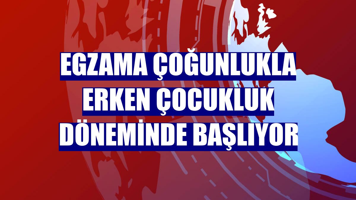 Egzama çoğunlukla erken çocukluk döneminde başlıyor
