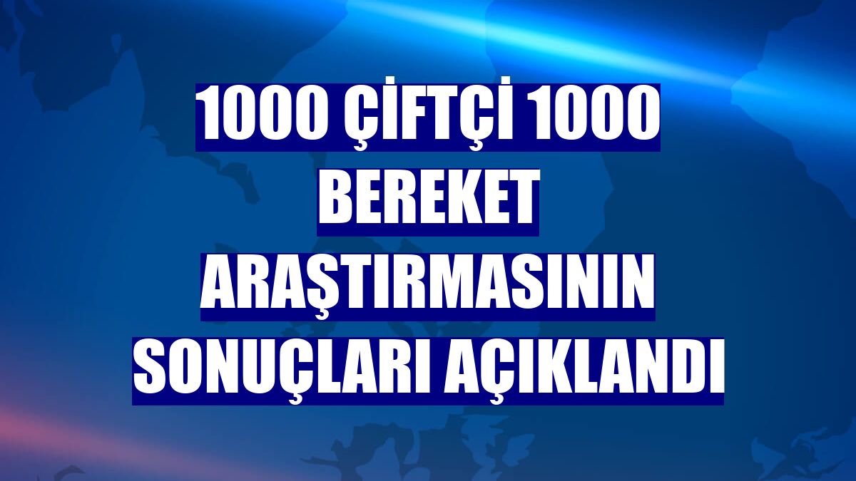 1000 Çiftçi 1000 Bereket araştırmasının sonuçları açıklandı