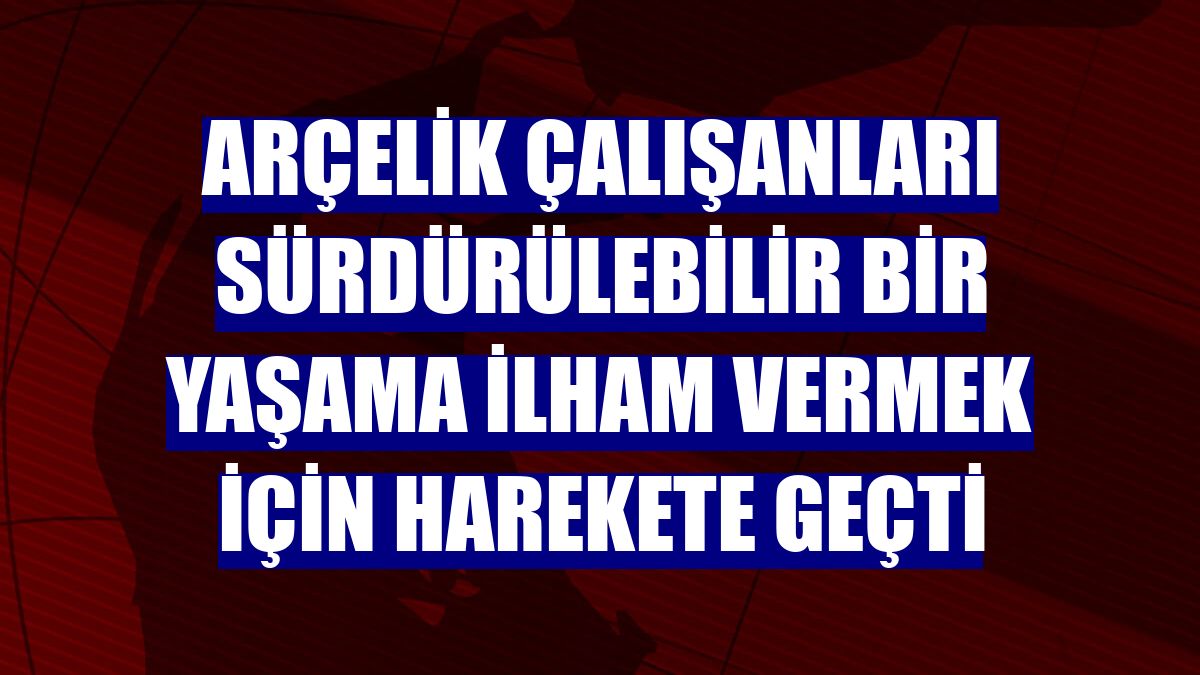 Arçelik çalışanları sürdürülebilir bir yaşama ilham vermek için harekete geçti