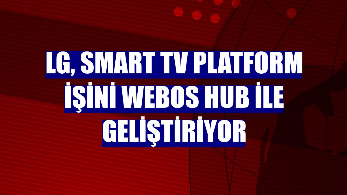 LG, Smart TV Platform işini webOS Hub ile geliştiriyor