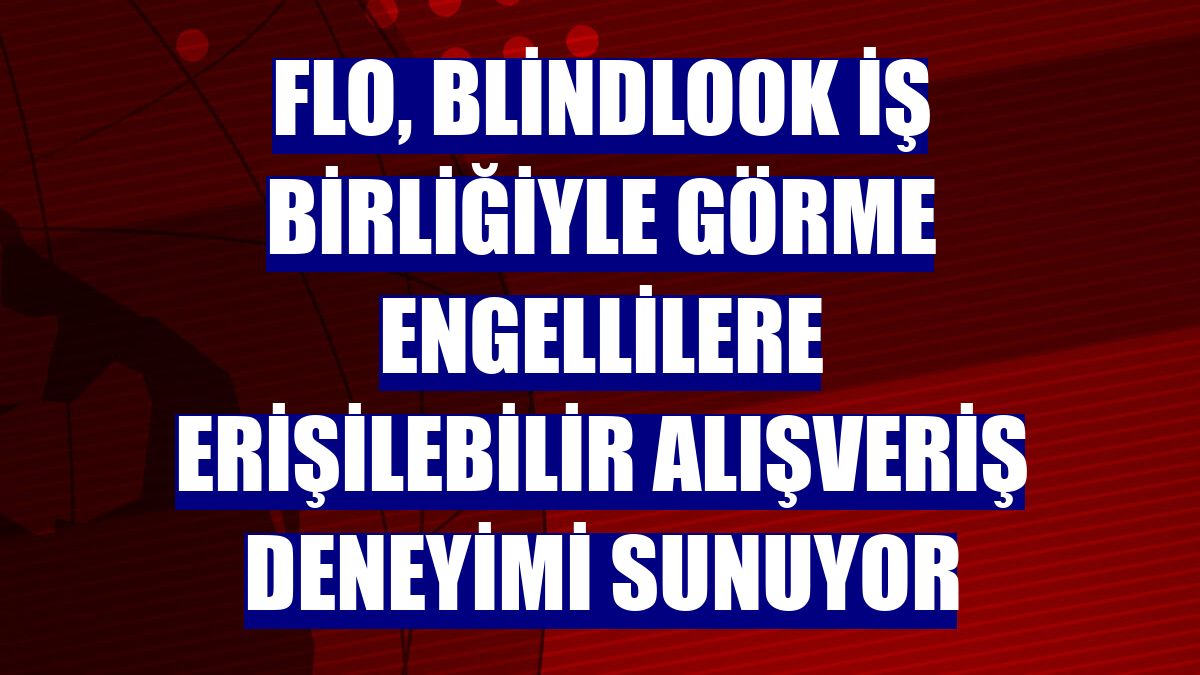FLO, BlindLook iş birliğiyle görme engellilere erişilebilir alışveriş deneyimi sunuyor