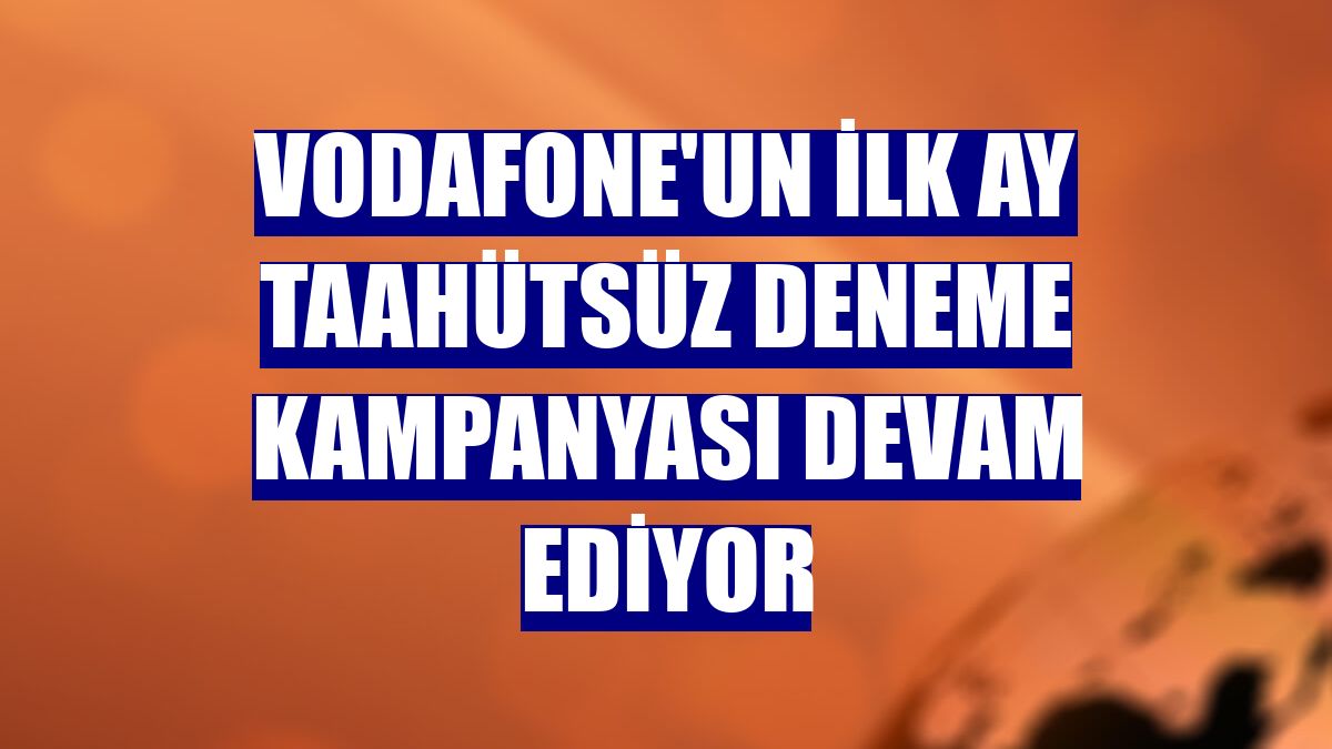 Vodafone'un ilk ay taahütsüz deneme kampanyası devam ediyor