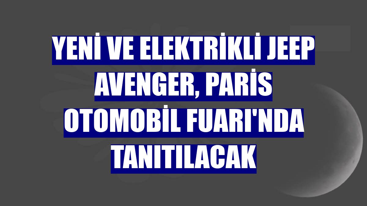 Yeni ve elektrikli Jeep Avenger, Paris Otomobil Fuarı'nda tanıtılacak