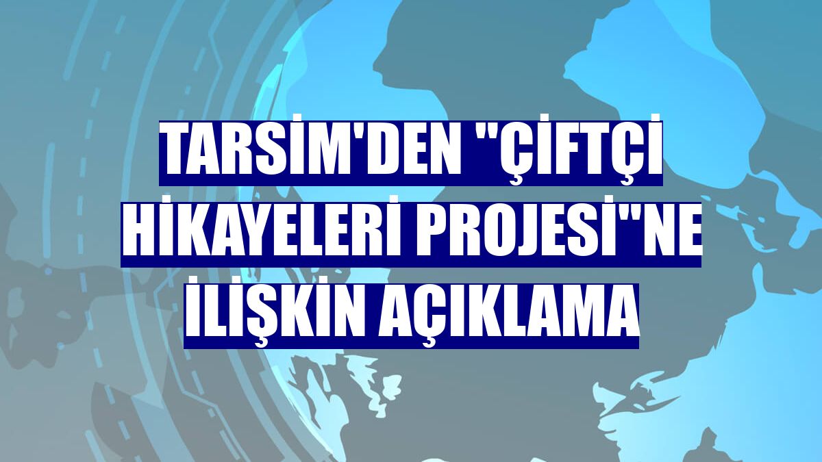 TARSİM'den "Çiftçi Hikayeleri Projesi"ne ilişkin açıklama