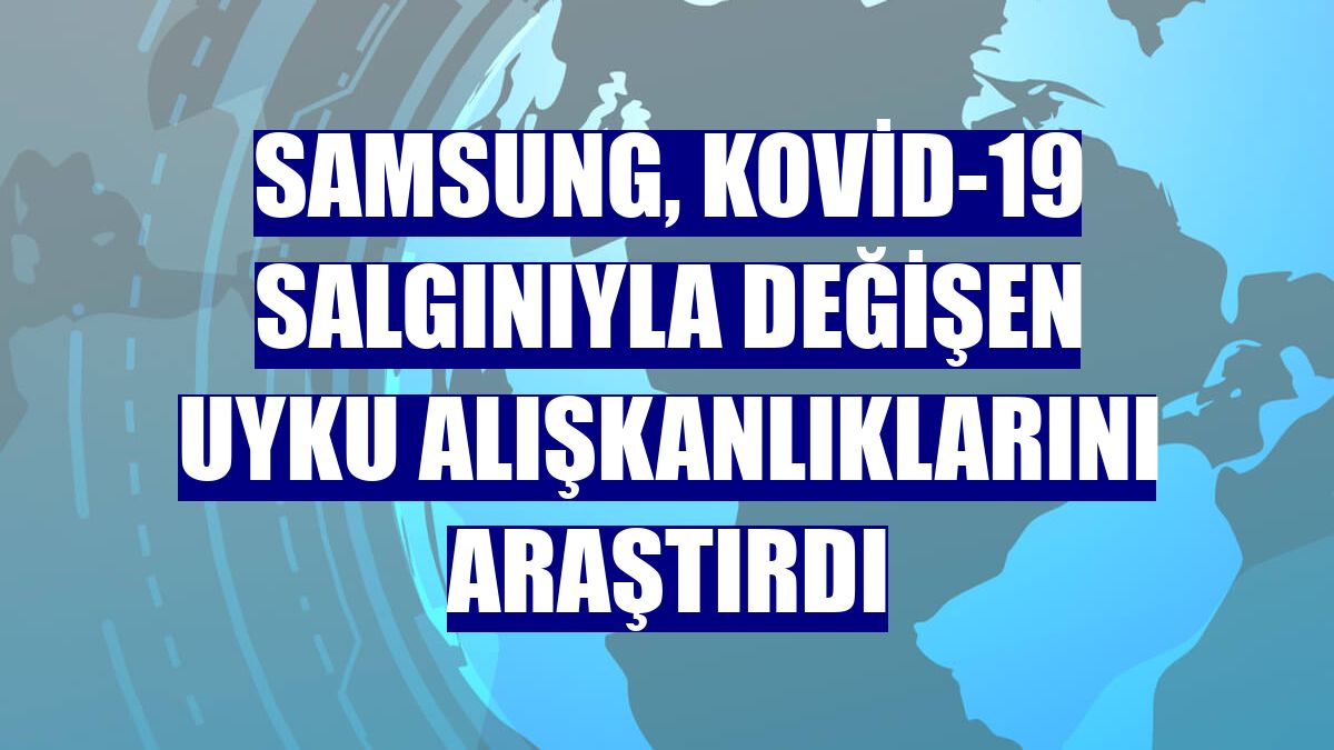 Samsung, Kovid-19 salgınıyla değişen uyku alışkanlıklarını araştırdı