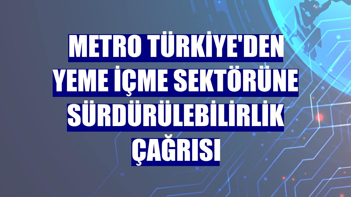 Metro Türkiye'den yeme içme sektörüne sürdürülebilirlik çağrısı