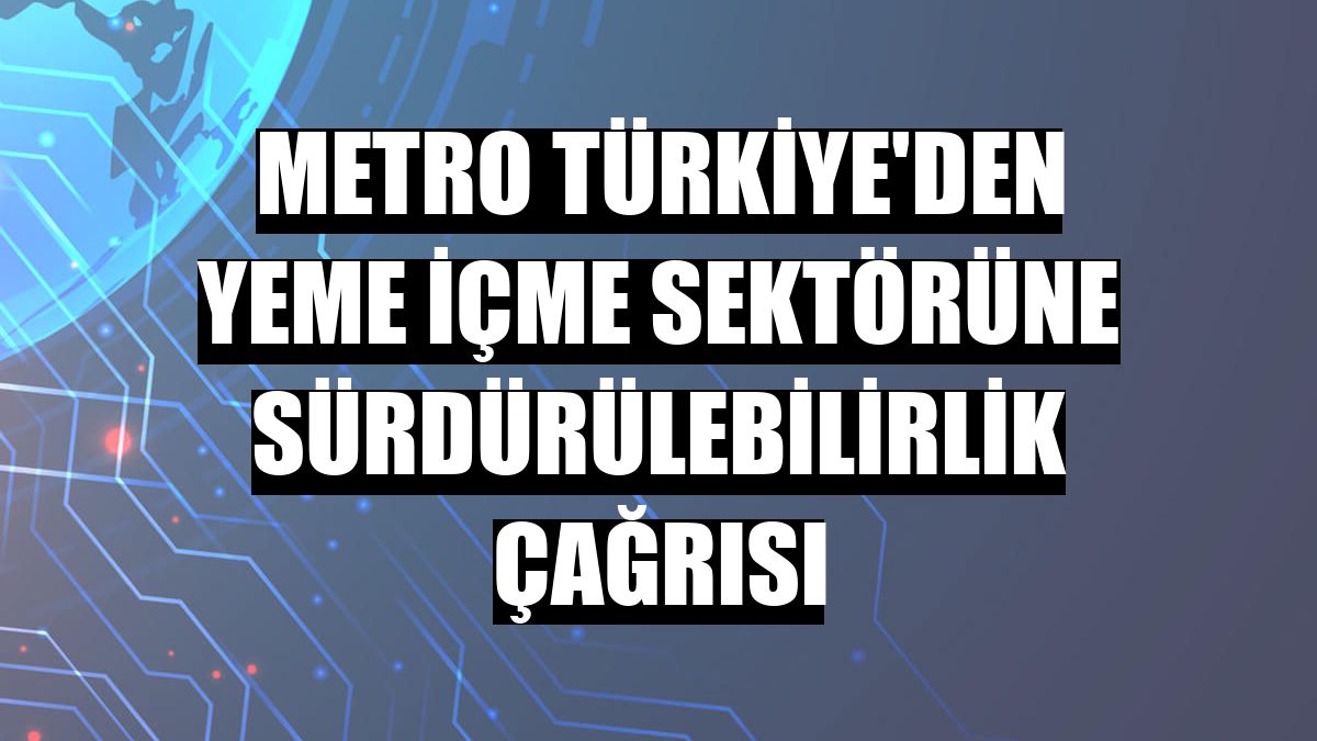 Metro Türkiye'den yeme içme sektörüne sürdürülebilirlik çağrısı