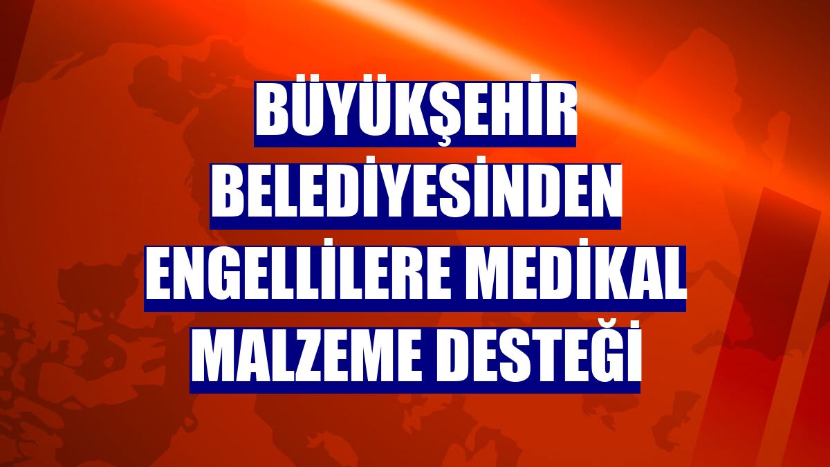 Büyükşehir Belediyesinden engellilere medikal malzeme desteği