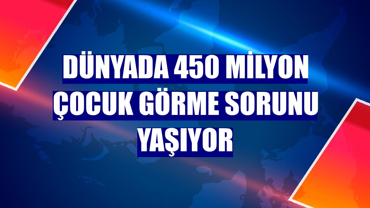 Dünyada 450 milyon çocuk görme sorunu yaşıyor