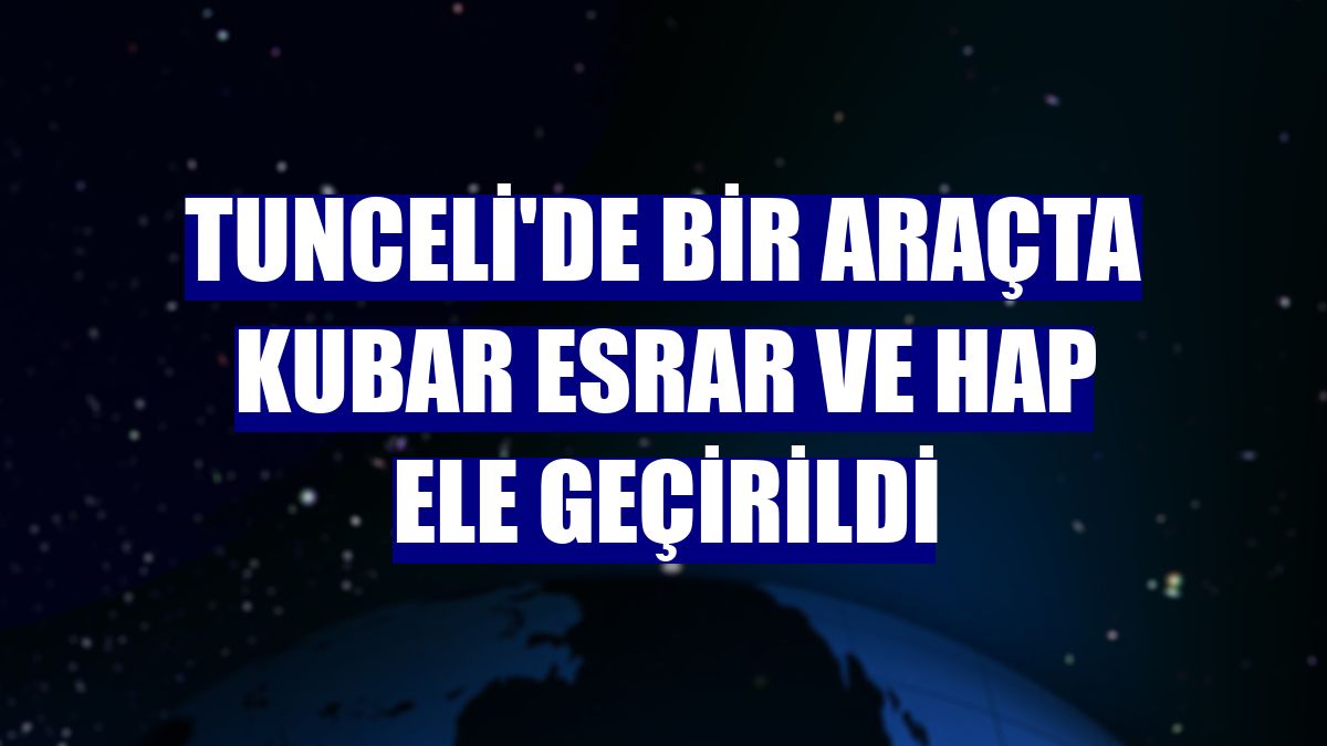 Tunceli'de bir araçta kubar esrar ve hap ele geçirildi