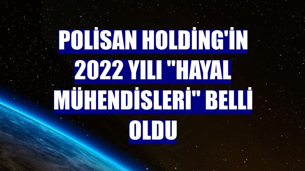 Polisan Holding'in 2022 yılı "Hayal Mühendisleri" belli oldu