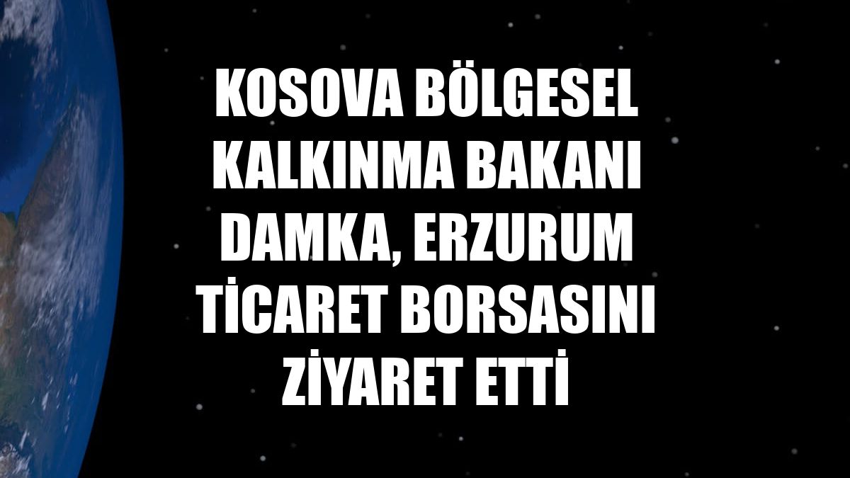 Kosova Bölgesel Kalkınma Bakanı Damka, Erzurum Ticaret Borsasını ziyaret etti