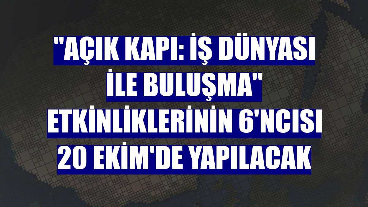 "Açık Kapı: İş Dünyası ile Buluşma" etkinliklerinin 6'ncısı 20 Ekim'de yapılacak