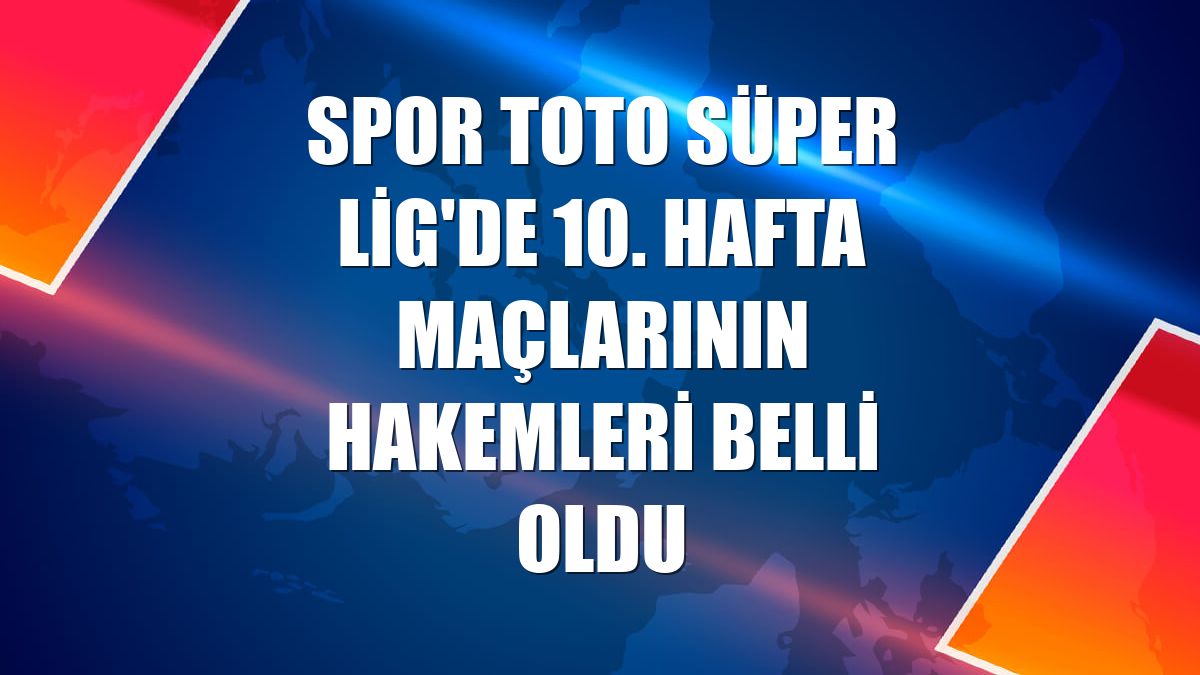 Spor Toto Süper Lig'de 10. hafta maçlarının hakemleri belli oldu