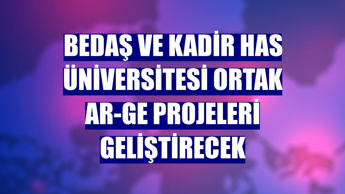 BEDAŞ ve Kadir Has Üniversitesi ortak Ar-Ge projeleri geliştirecek