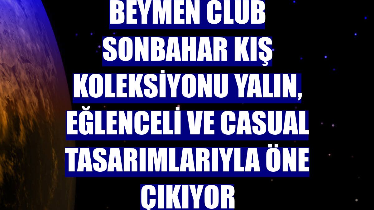 Beymen Club Sonbahar Kış Koleksiyonu yalın, eğlenceli ve casual tasarımlarıyla öne çıkıyor