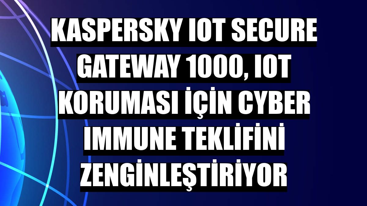 Kaspersky IoT Secure Gateway 1000, IoT koruması için Cyber Immune teklifini zenginleştiriyor