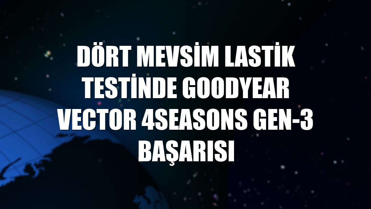 Dört mevsim lastik testinde Goodyear Vector 4Seasons Gen-3 başarısı